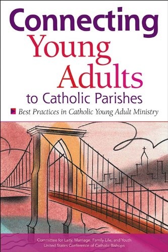 Connecting Young Adults to Catholic Parishes: Best Practices in Catholic Young Adult Ministry (Publication / United States Conference of Catholic Bishops)