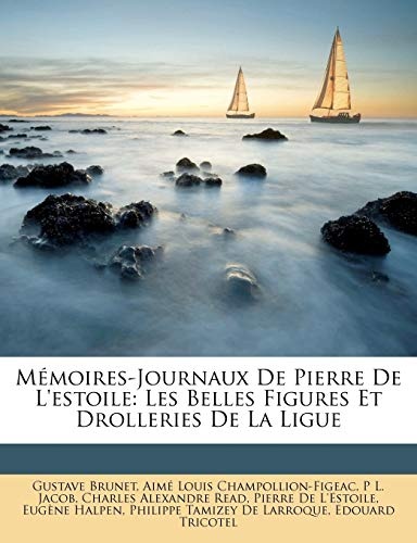 MÃ©moires-Journaux De Pierre De L'estoile: Les Belles Figures Et Drolleries De La Ligue (French Edition)