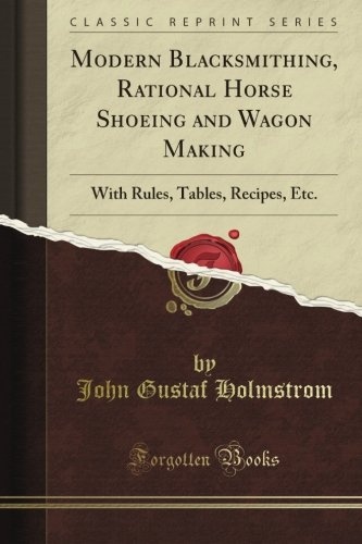 Modern Blacksmithing: Rational Horse Shoeing and Wagon Making, With Rules, Tables, Recipes, Etc (Classic Reprint)