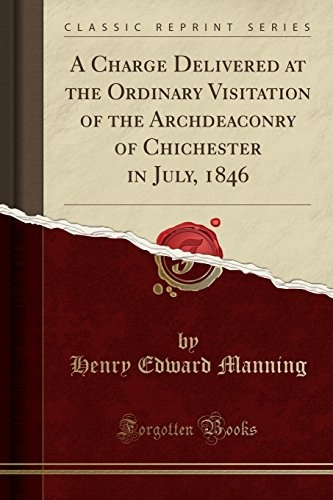 A Charge Delivered at the Ordinary Visitation of the Archdeaconry of Chichester in July, 1846 (Classic Reprint)