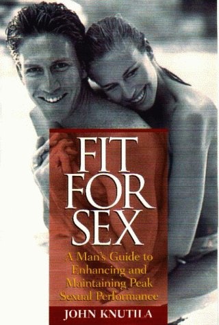Fit For Sex : A Man's Guide to Enhancing and Maintaining Peak Sexual Performance