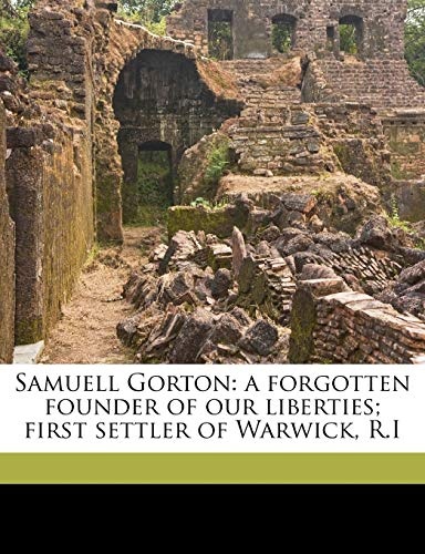 Samuell Gorton: a forgotten founder of our liberties; first settler of Warwick, R.I