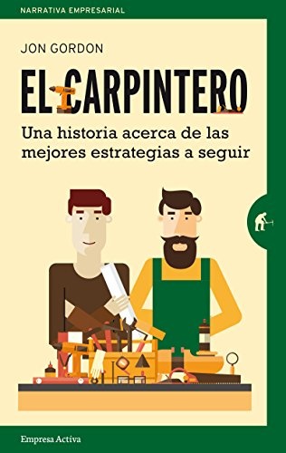 El carpintero: Una historia acerca de las mejores estrategias a elegir (Narrativa empresarial) (Spanish Edition)