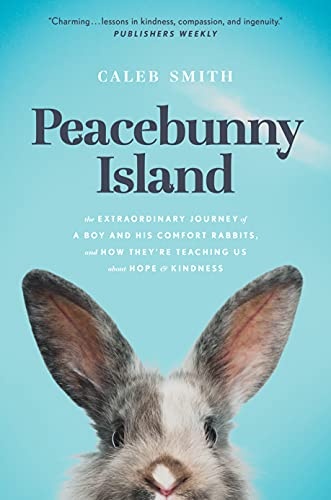 Peacebunny Island: The Extraordinary Journey of a Boy and His Comfort Rabbits, and How Theyâre Teaching Us about Hope and Kindness