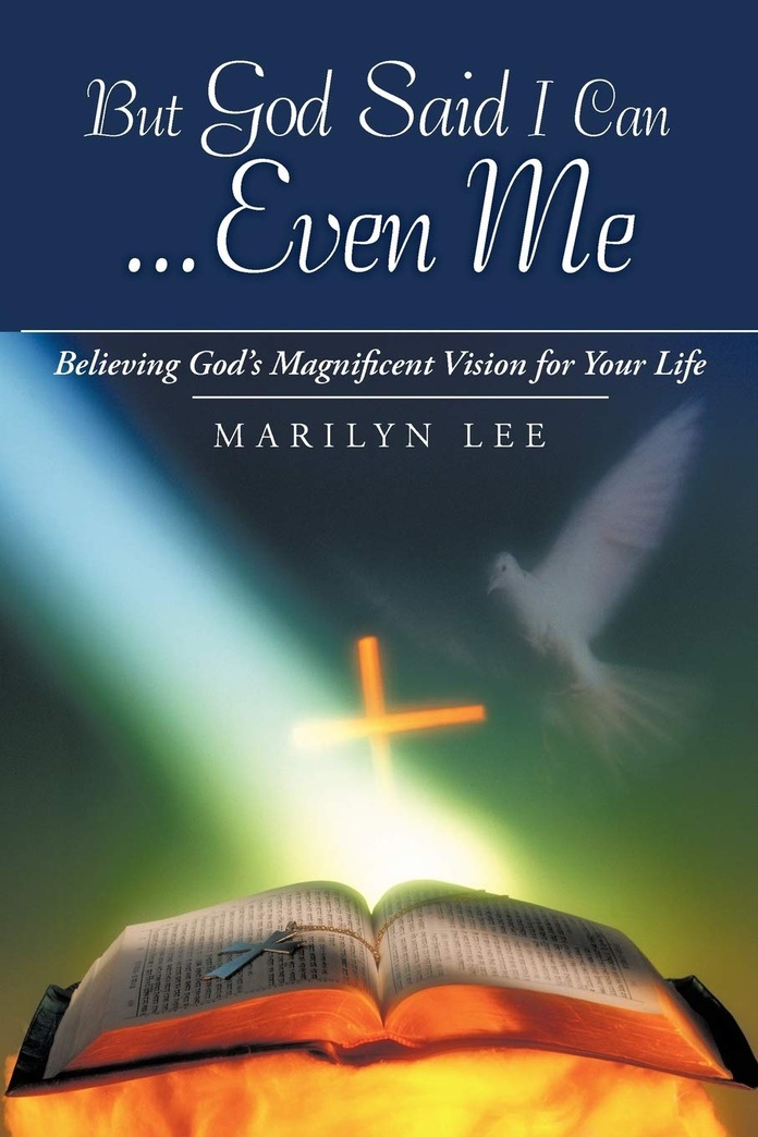 But God Said I Can . . . Even Me: Believing God's Magnificent Vision For Your Life