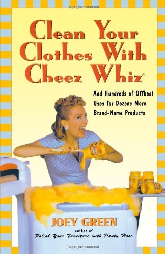 Clean Your Clothes with Cheez Whiz: And Hundreds of Offbeat Uses for Dozens More Brand-Name Products