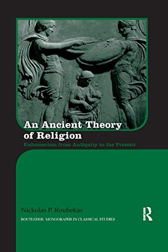 An Ancient Theory of Religion: Euhemerism from Antiquity to the Present (Routledge Monographs in Classical Studies)