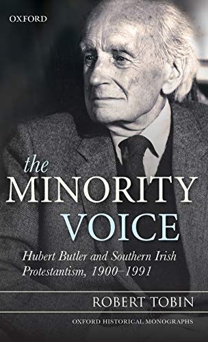The Minority Voice: Hubert Butler and Southern Irish Protestantism, 1900-1991 (Oxford Historical Monographs)