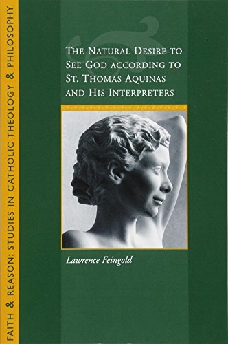 The Natural Desire to See God According to St. Thomas and His Interpreters (Faith and Reason: Studies in Catholic Theology and Philosophy)
