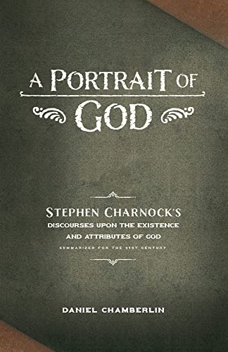 A Portrait of God: Stephen Charnock's Discourses upon the Existence and Attributes of God