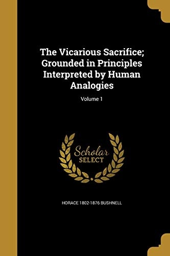 The Vicarious Sacrifice; Grounded in Principles Interpreted by Human Analogies; Volume 1