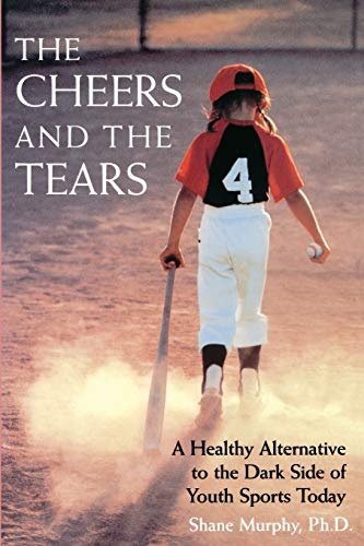 The Cheers and the Tears: A Healthy Alternative to the Dark Side of Youth Sports Today