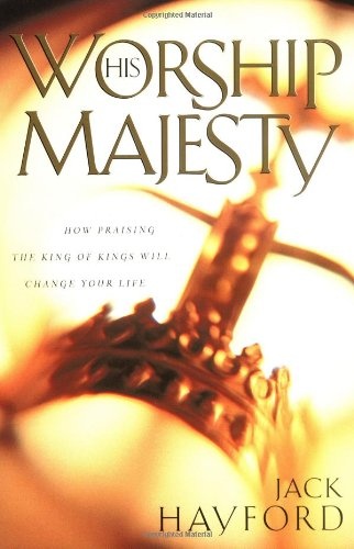 Worship His Majesty: How Praising the King of Kings Will Change Your Life