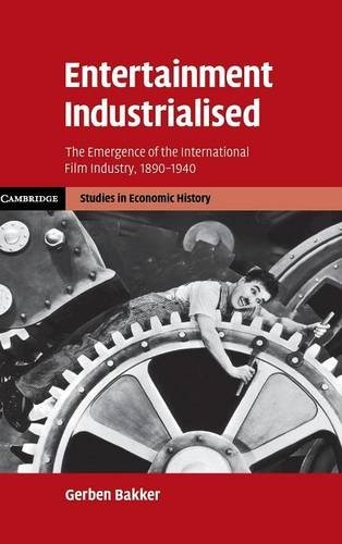 Entertainment Industrialised: The Emergence of the International Film Industry, 1890-1940 (Cambridge Studies in Economic History - Second Series)