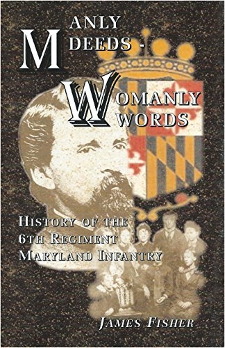 Manly Deeds - Womanly Words: History of the 6th Regiment Maryland Infantry
