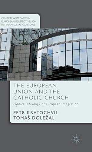The European Union and the Catholic Church: Political Theology of European Integration (Central and Eastern European Perspectives on International Relations)