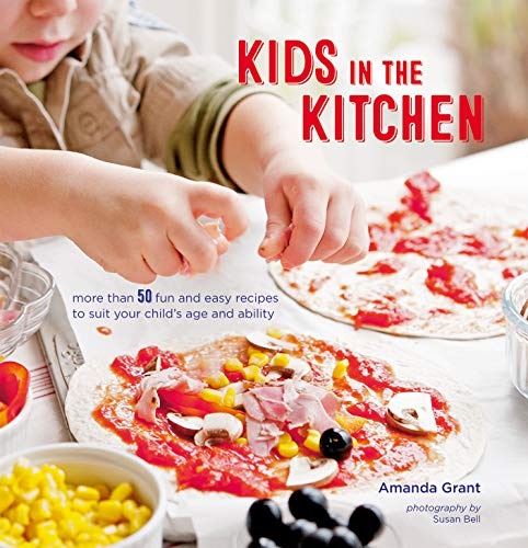 Kids in the Kitchen: More than 50 fun and easy recipes to suit your childâs age and ability