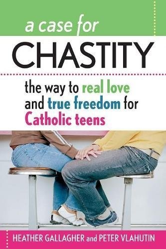 A Case for Chastity: The Way to Real Love and True Freedom for Catholic Teens