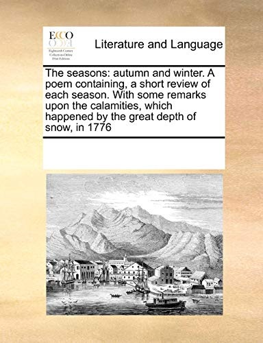 The seasons: autumn and winter. A poem containing, a short review of each season. With some remarks upon the calamities, which happened by the great depth of snow, in 1776