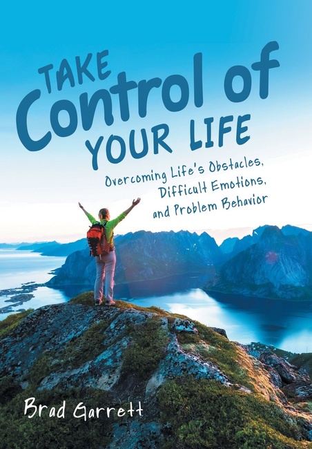 Take Control of Your Life: Overcoming Life'S Obstacles, Difficult Emotions, and Problem Behavior