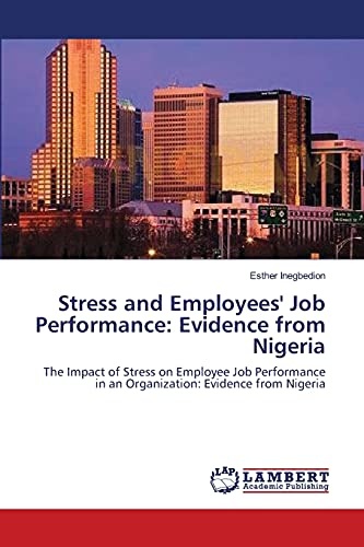 Stress and Employees' Job Performance: Evidence from Nigeria: The Impact of Stress on Employee Job Performance in an Organization: Evidence from Nigeria
