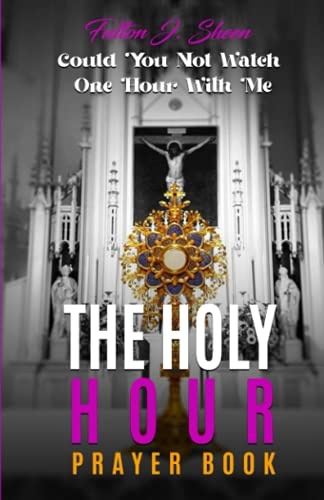THE HOLY HOUR PRAYER BOOK: Could You Not Watch One Hour With Me