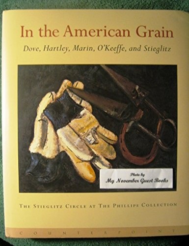 In the American Grain: Arthur Dove, Marsden Hartley, John Marin, Georgia O'Keeffe, and Alfred Stieglitz : The Stieglitz Circle at the Phillips Collection
