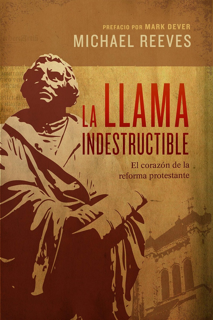 La llama indestructible: El corazón de la reforma protestante (Spanish Edition)