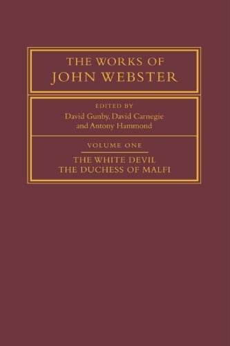 The Works of John Webster: Volume 1, The White Devil; The Duchess of Malfi: An Old-Spelling Critical Edition (v. 1)