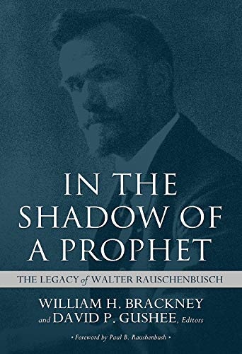 In the Shadow of a Prophet: The Legacy of Walter Rauschenbusch (The James N. Griffith Endowed Baptist Studies)