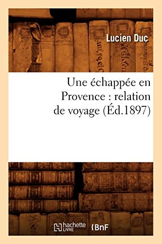Une Ã©chappÃ©e en Provence: relation de voyage (Ãd.1897) (Histoire) (French Edition)