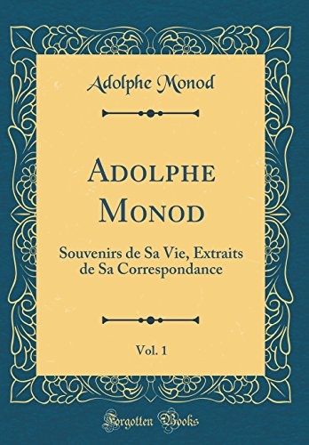 Adolphe Monod, Vol. 1: Souvenirs de Sa Vie, Extraits de Sa Correspondance (Classic Reprint) (French Edition)