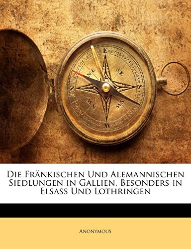 Die FrÃ¤nkischen Und Alemannischen Siedlungen in Gallien, Besonders in Elsass Und Lothringen (German Edition)