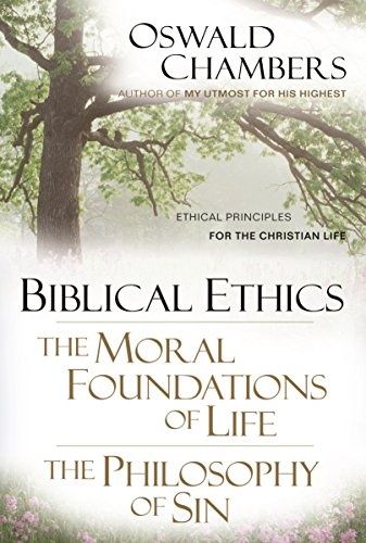 Biblical Ethics / The Moral Foundations of Life / The Philosophy of Sin: Ethical Principles of the Christian Life (OSWALD CHAMBERS LIBRARY)