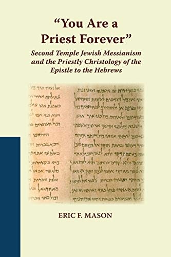 You Are a Priest Forever: Second Temple Jewish Messianism and the Priestly Christology of the Epistle to the Hebrews (Studies on the Text of the Desert of Judah)