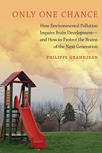 Only One Chance: How Environmental Pollution Impairs Brain Development -- and How to Protect the Brains of the Next Generation (ENVIRONMENTAL ETHICS AND SCIENCE POLICY SERIES)