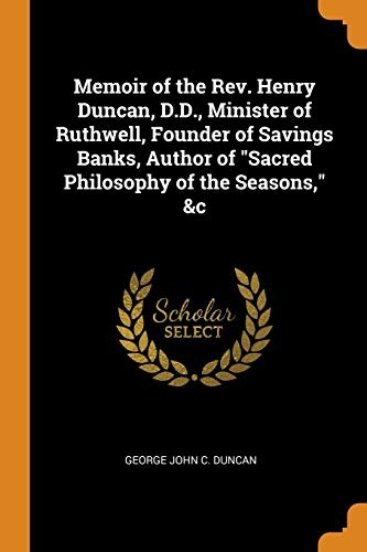 Memoir of the Rev. Henry Duncan, D.D., Minister of Ruthwell, Founder of Savings Banks, Author of Sacred Philosophy of the Seasons, &c