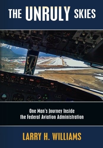 The Unruly Skies: One Man's Journey Inside the Federal Aviation Administration