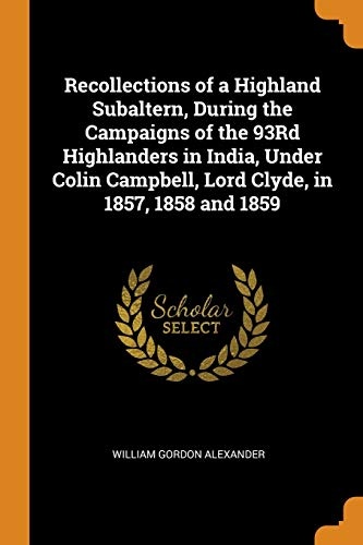 Recollections of a Highland Subaltern, During the Campaigns of the 93rd Highlanders in India, Under Colin Campbell, Lord Clyde, in 1857, 1858 and 1859