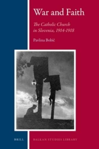 War and Faith: The Catholic Church in Slovenia, 1914-1918 (Balkan Studies Library)