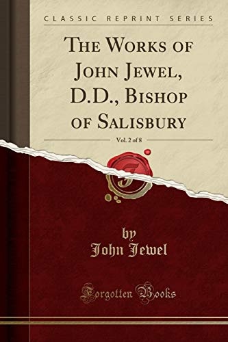 The Works of John Jewel, D.D., Bishop of Salisbury, Vol. 2 of 8 (Classic Reprint)