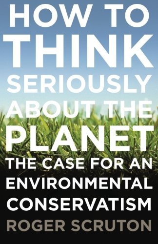 How to Think Seriously About the Planet: The Case For An Environmental Conservatism