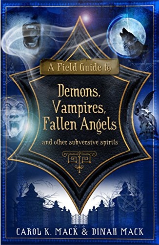 A Field Guide to Demons, Vampires, Fallen Angels and Other Subversive Spirits. Carol K. Mack & Dinah Mack