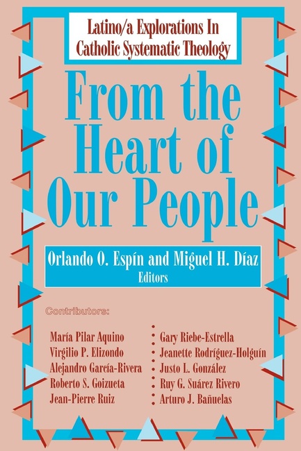 From the Heart of Our People: Latino/ a Explorations in Catholic Systematic Theology