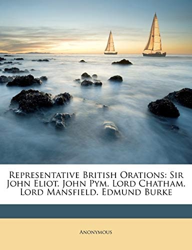 Representative British Orations: Sir John Eliot. John Pym. Lord Chatham. Lord Mansfield. Edmund Burke
