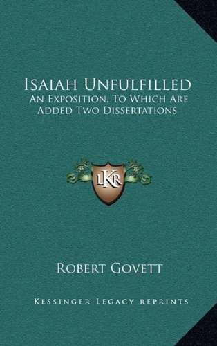 Isaiah Unfulfilled: An Exposition, To Which Are Added Two Dissertations
