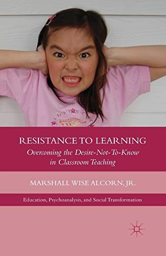 Resistance to Learning: Overcoming the Desire Not to Know in Classroom Teaching (Education, Psychoanalysis, and Social Transformation)