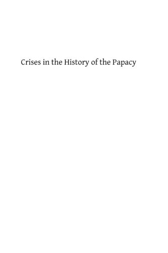 Crises in the History of the Papacy: A Study of Twenty Famous Popes whose Careers and whose Influence Were Important in the Development of the Church and in the History of the World