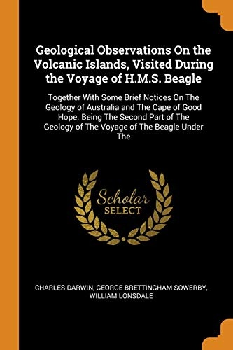 Geological Observations On the Volcanic Islands, Visited During the Voyage of H.M.S. Beagle: Together With Some Brief Notices On The Geology of ... Geology of The Voyage of The Beagle Under The
