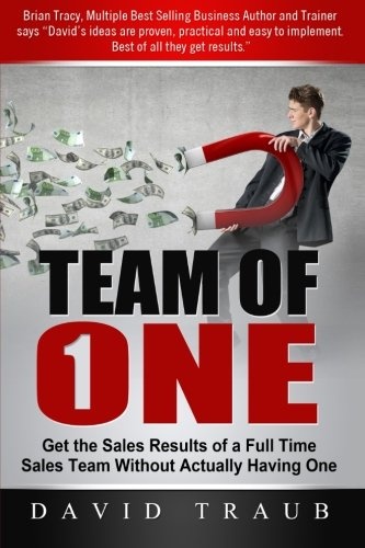 Team of One: Get the Sales Results of a Full Time Sales Team Without Actually Having One